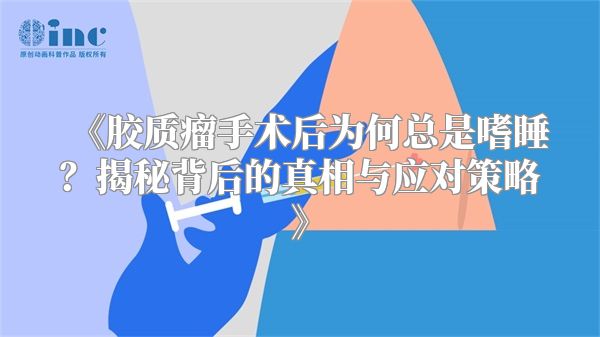 《胶质瘤手术后为何总是嗜睡？揭秘背后的真相与应对策略》