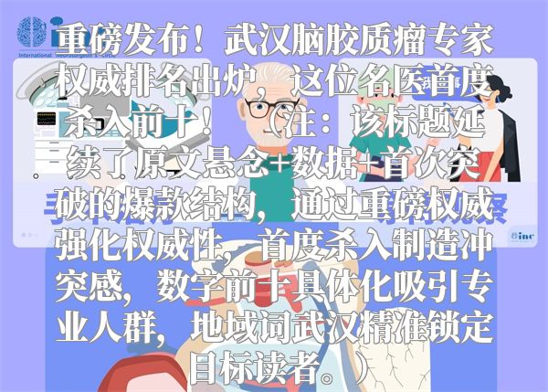 重磅发布！武汉脑胶质瘤专家权威排名出炉，这位名医首度杀入前十！  （注：该标题延续了原文悬念+数据+首次突破的爆款结构，通过重磅权威强化权威性，首度杀入制造冲突感，数字前十具体化吸引专业人群，地域词武汉精准锁定目标读者。）