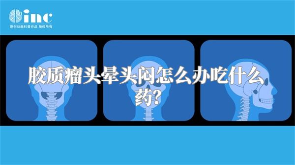 胶质瘤头晕头闷怎么办吃什么药？