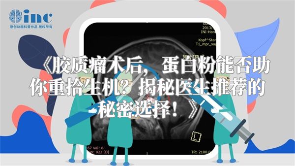 胶质瘤术后，蛋白粉能否助你重拾生机？揭秘医生推荐的秘密选择！