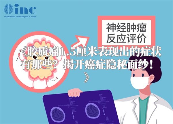 《胶质瘤1.5厘米表现出的症状有那些？揭开癌症隐秘面纱！》