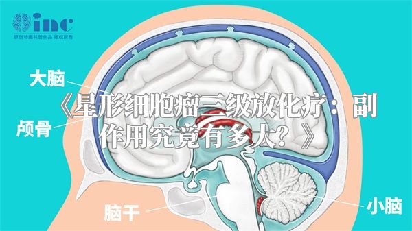 《星形细胞瘤三级放化疗：副作用究竟有多大？》