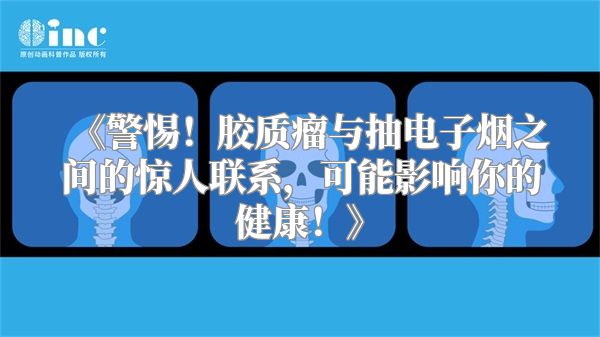 《警惕！胶质瘤与抽电子烟之间的惊人联系，可能影响你的健康！》