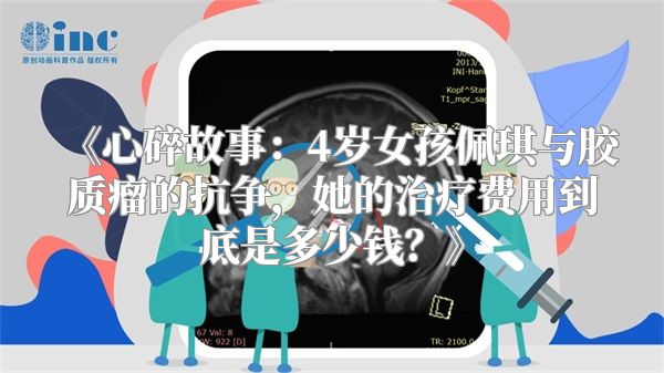 《心碎故事：4岁女孩佩琪与胶质瘤的抗争，她的治疗费用到底是多少钱？》