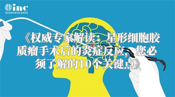 《权威专家解读：星形细胞胶质瘤手术后的炎症反应，您必须了解的10个关键点》