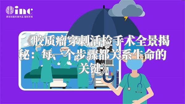 《胶质瘤穿刺活检手术全景揭秘：每一个步骤都关系生命的关键》