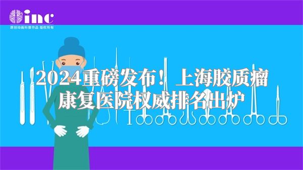 2024重磅发布！上海胶质瘤康复医院权威排名出炉