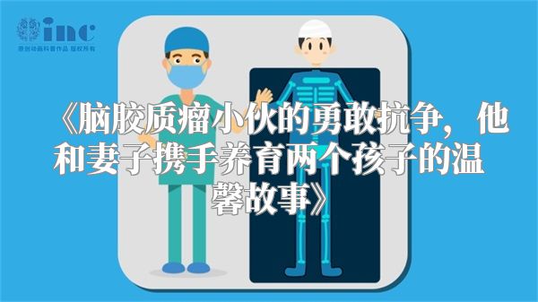 脑胶质瘤小伙的勇敢抗争，他和妻子携手养育两个孩子的温馨故事