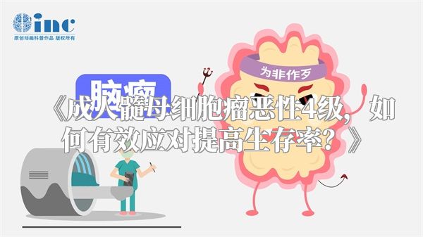 《成人髓母细胞瘤恶性4级，如何有效应对提高生存率？》