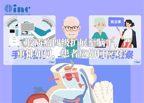 胶质瘤四级扩展至脑干，严重性如何，患者应如何应对？