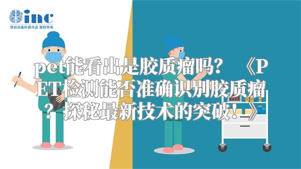 pet能看出是胶质瘤吗？ 《PET检测能否准确识别胶质瘤？探秘最新技术的突破！》