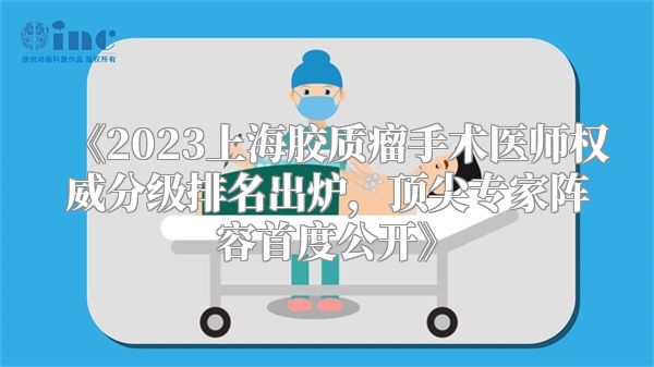 《2023上海胶质瘤手术医师权威分级排名出炉，顶尖专家阵容首度公开》