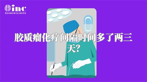 胶质瘤化疗间隔时间多了两三天？
