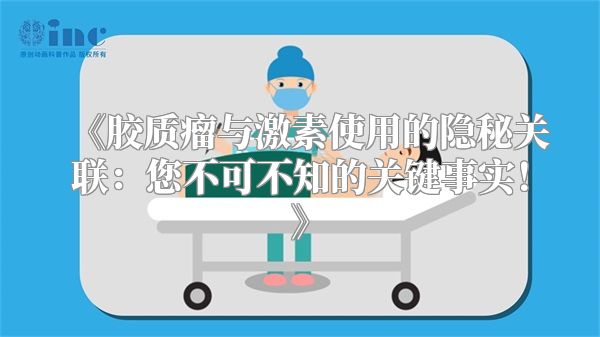 《胶质瘤与激素使用的隐秘关联：您不可不知的关键事实！》