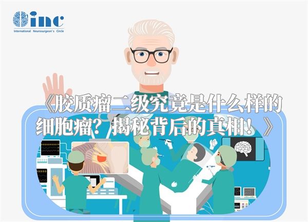 《胶质瘤二级究竟是什么样的细胞瘤？揭秘背后的真相！》