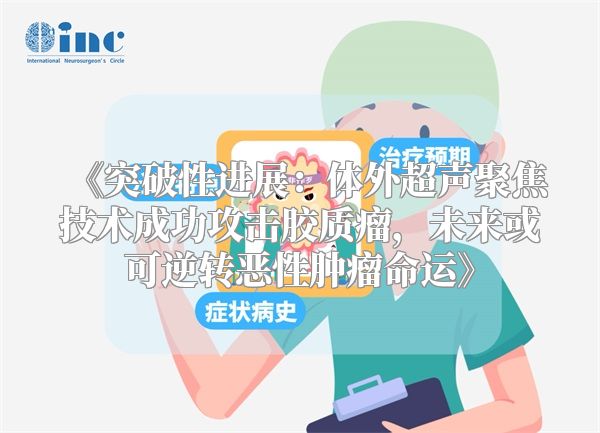 《突破性进展：体外超声聚焦技术成功攻击胶质瘤，未来或可逆转恶性肿瘤命运》