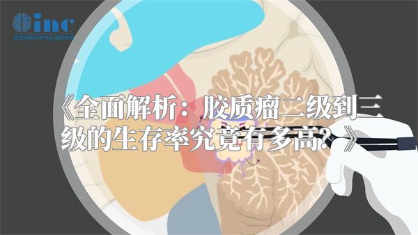 《全面解析：胶质瘤二级到三级的生存率究竟有多高？》