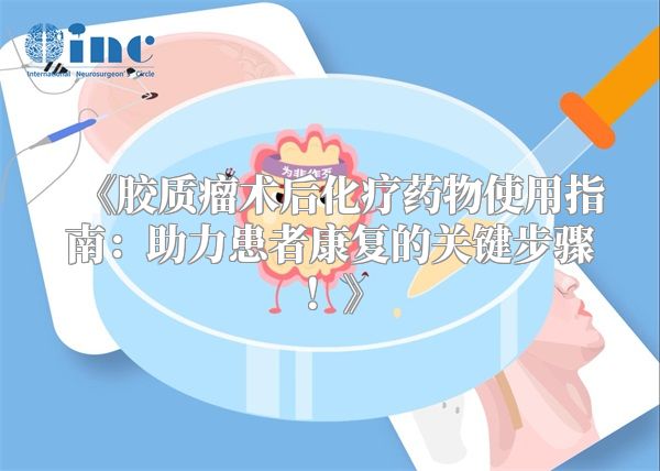 《胶质瘤术后化疗药物使用指南：助力患者康复的关键步骤！》