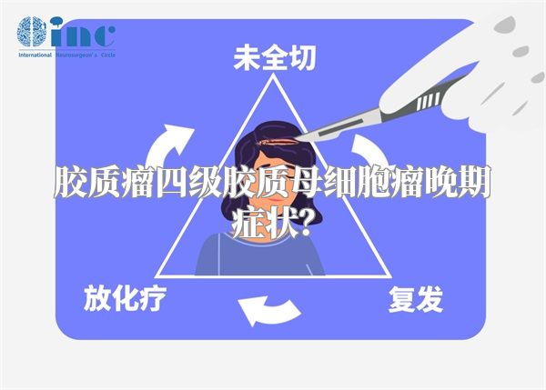 胶质瘤四级胶质母细胞瘤晚期症状？