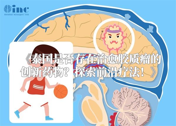 《泰国是否存在治愈胶质瘤的创新药物？探索前沿疗法！》
