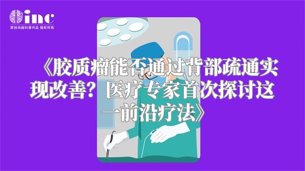 《胶质瘤能否通过背部疏通实现改善？医疗专家首次探讨这一前沿疗法》