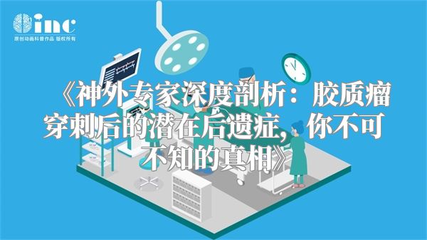 《神外专家深度剖析：胶质瘤穿刺后的潜在后遗症，你不可不知的真相》