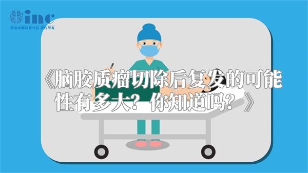《脑胶质瘤切除后复发的可能性有多大？你知道吗？》