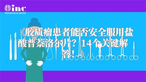 《胶质瘤患者能否安全服用盐酸普萘洛尔片？14个关键解答！》