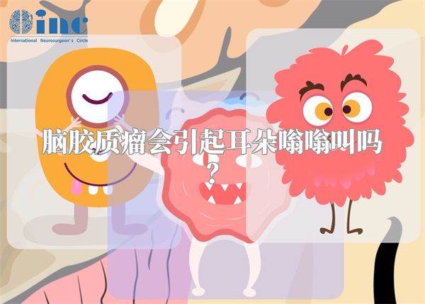脑胶质瘤会引起耳朵嗡嗡叫吗？