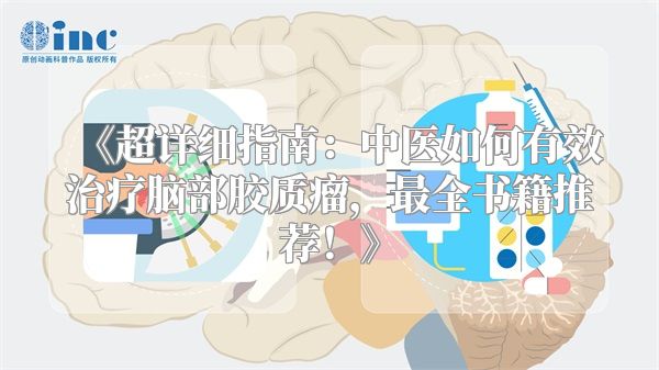 《超详细指南：中医如何有效治疗脑部胶质瘤，最全书籍推荐！》
