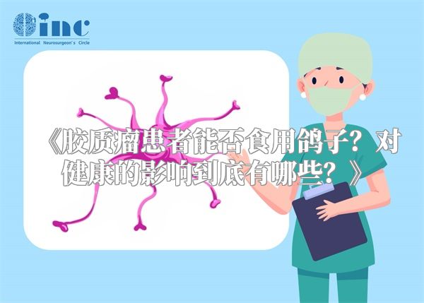 胶质瘤患者能否食用鸽子？对健康的影响到底有哪些？