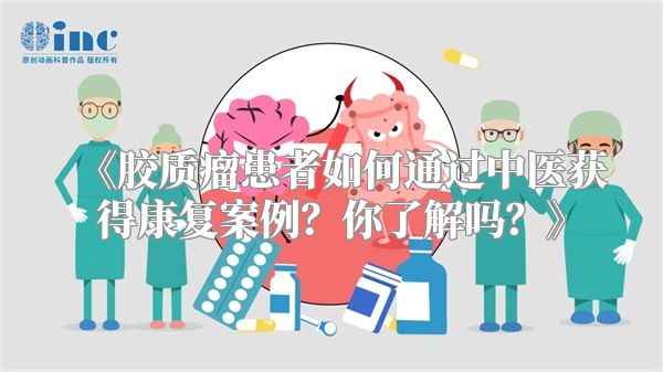 胶质瘤患者如何通过中医获得康复案例？你了解吗？
