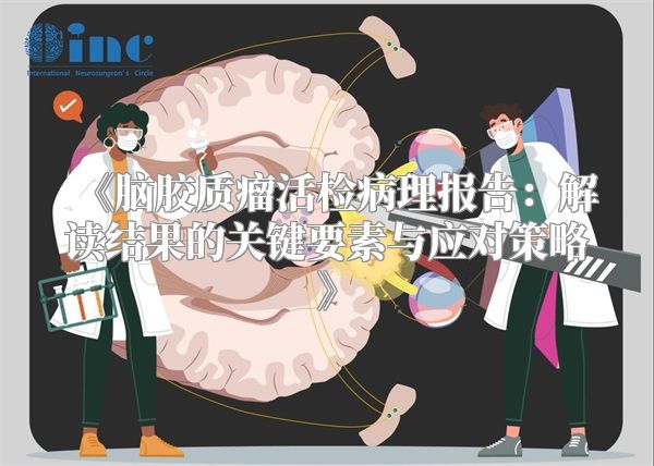 《脑胶质瘤活检病理报告：解读结果的关键要素与应对策略》