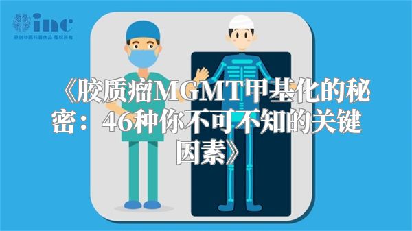 《胶质瘤MGMT甲基化的秘密：46种你不可不知的关键因素》