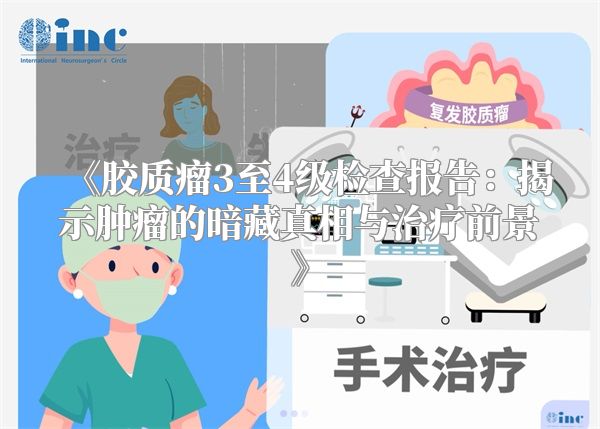 胶质瘤3至4级检查报告：揭示肿瘤的暗藏真相与治疗前景