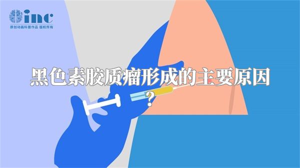 黑色素胶质瘤形成的主要原因？