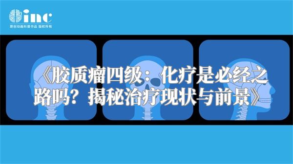 《胶质瘤四级：化疗是必经之路吗？揭秘治疗现状与前景》