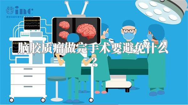 脑胶质瘤做完手术要避免什么？
