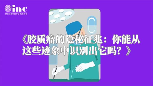 《胶质瘤的隐秘征兆：你能从这些迹象中识别出它吗？》