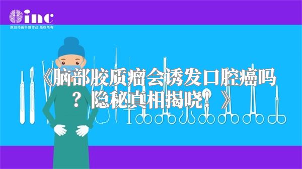 《脑部胶质瘤会诱发口腔癌吗？隐秘真相揭晓！》