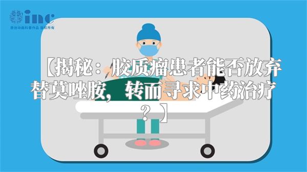 【揭秘：胶质瘤患者能否放弃替莫唑胺，转而寻求中药治疗？】