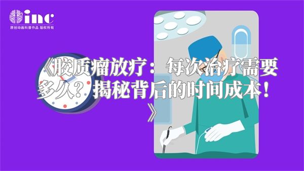 《胶质瘤放疗：每次治疗需要多久？揭秘背后的时间成本！》