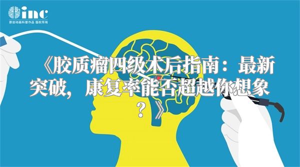 《胶质瘤四级术后指南：最新突破，康复率能否超越你想象？》