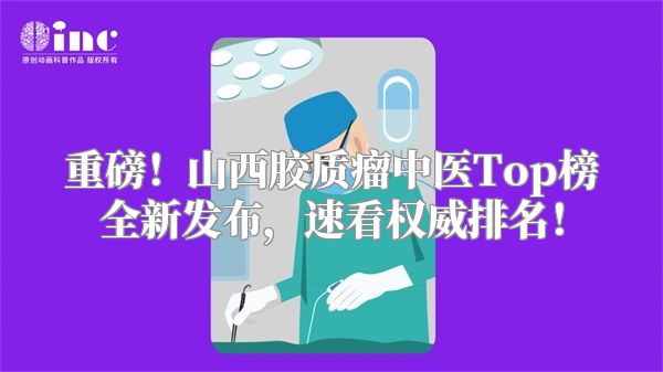 重磅！山西胶质瘤中医Top榜全新发布，速看权威排名！