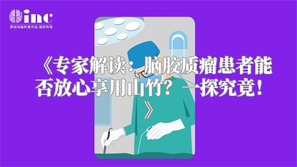 《专家解读：脑胶质瘤患者能否放心享用山竹？一探究竟！》