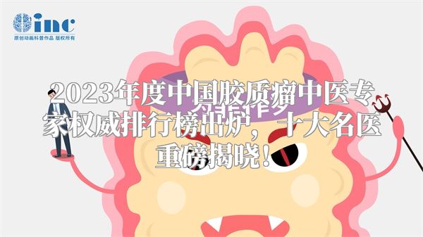 2023年度中国胶质瘤中医专家权威排行榜出炉，十大名医重磅揭晓！