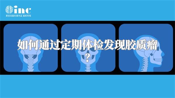 如何通过定期体检发现胶质瘤？