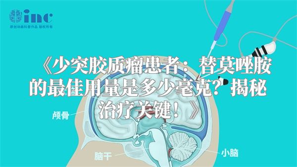 《少突胶质瘤患者：替莫唑胺的最佳用量是多少毫克？揭秘治疗关键！》
