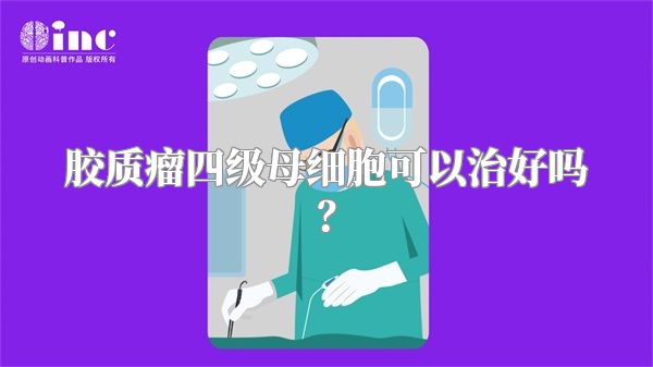 胶质瘤四级母细胞可以治好吗？