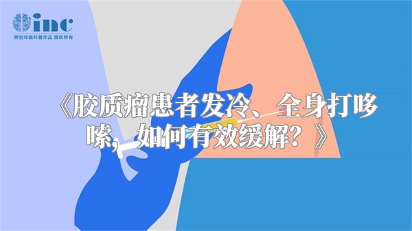 《胶质瘤患者发冷、全身打哆嗦，如何有效缓解？》